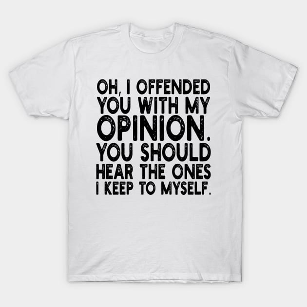 Oh, I Offended You With My Opinion You Should Hear The Ones i keep to myself T-Shirt by mdr design